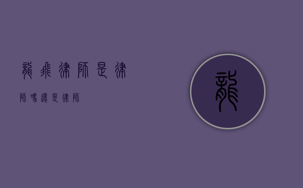 龙飞律师是律师吗？还是律师？