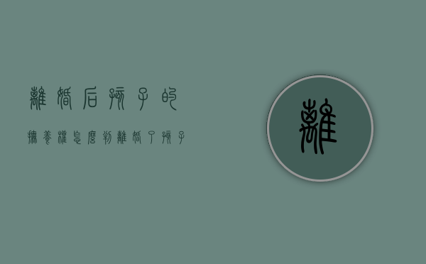 离婚后孩子的抚养权怎么判（离婚了孩子抚养权怎么算）