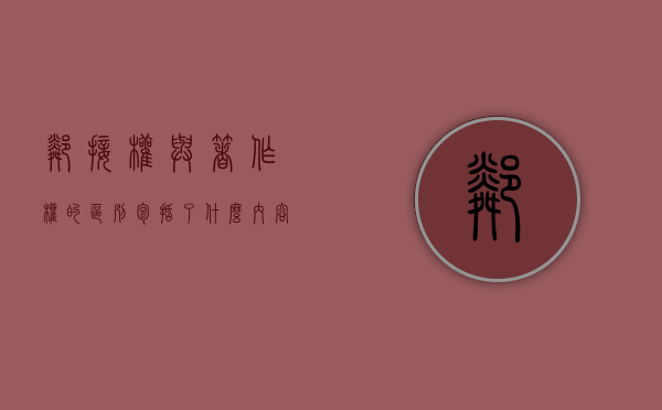 邻接权与著作权的区别包括了什么内容（邻接权与著作权的区别包括了什么和什么）