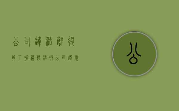 公司违法辞退员工补偿标准（被公司违规辞退怎么处理）