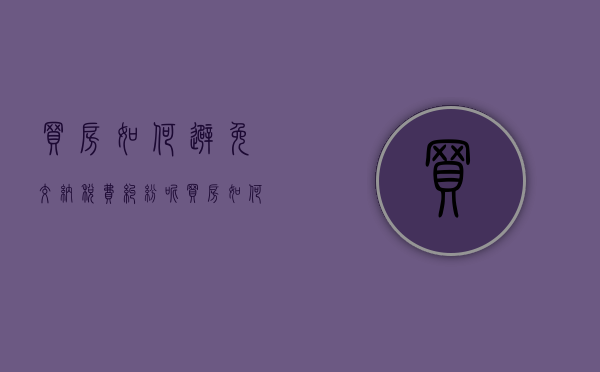 买房如何避免交纳税费纠纷呢(买房如何避免交纳税费纠纷问题) 买房如何避免交纳税费纠纷呢(买房如何避免交纳税费纠纷问题)