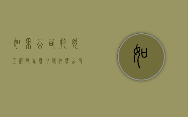 如果公司拖欠工资该怎么申请仲裁（公司拖欠工资申请劳动仲裁胜诉几率大吗）
