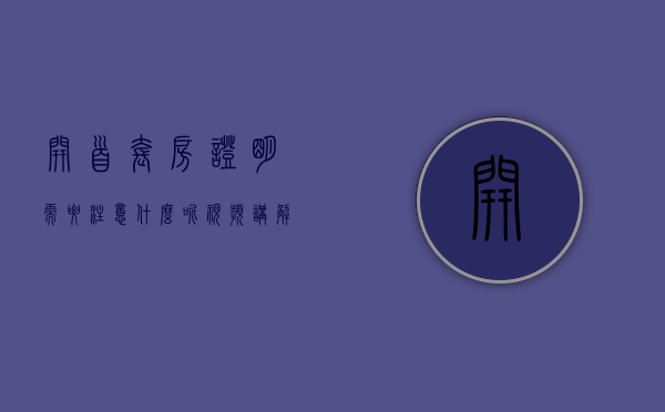 开首套房证明需要注意什么呢视频讲解（开首套房证明需要注意什么呢视频教程）