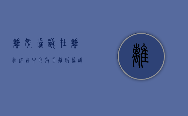 离婚协议在离婚诉讼中的效力（离婚协议书时效怎么算）