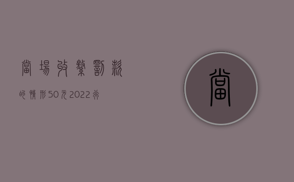 当场收缴罚款的情形50元（2022行政处罚已经赔偿还要处罚吗）