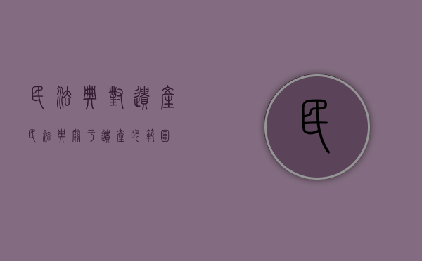 民法典对遗产（民法典关于遗产的范围）