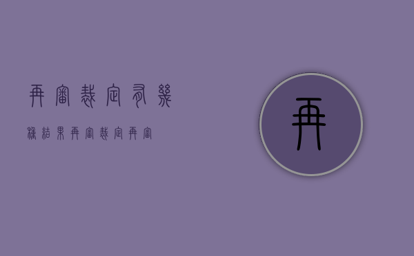 再审裁定有几种结果（再审裁定再审）