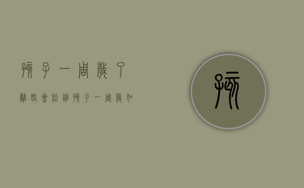 孩子一周岁了离婚会给谁（孩子一周岁如果离婚孩子归谁）