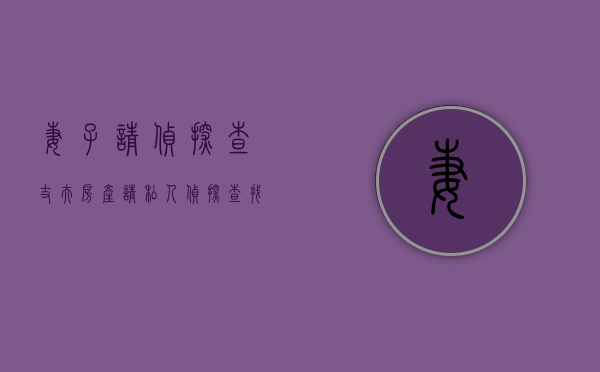 妻子请“侦探”查丈夫房产（请私人侦探查找妻子违法吗?）