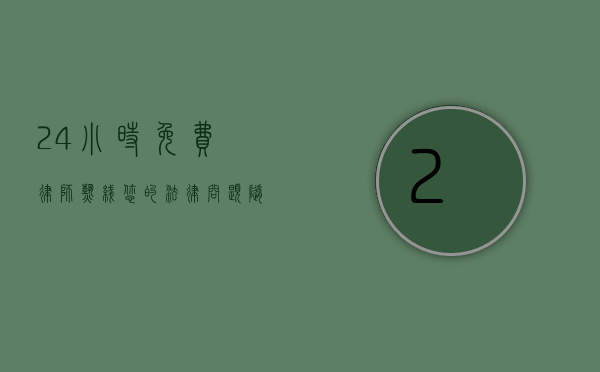 24小时免费律师热线，您的法律问题随时解答