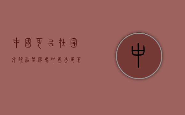 中国可以在国外领结婚证吗（中国公民可以在外国注册结婚吗）