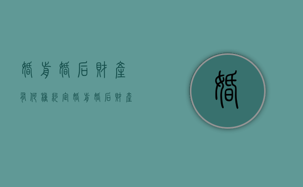 婚前婚后财产有何种约定（婚前 婚后财产分割）