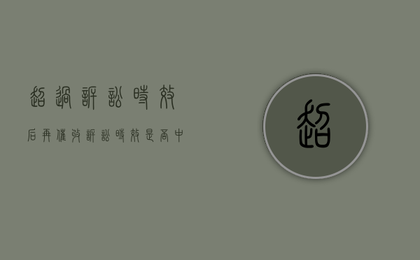 超过诉讼时效后再催收诉讼时效是否中断（超过诉讼时效后的催款还能中断时效吗）