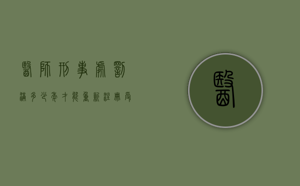 医师刑事处罚满多少年才能重新注册（受刑事处罚医师资格证）