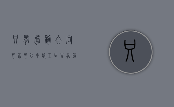 只有劳动合同可不可以申报工亡（只有劳动合同可不可以申报工亡赔偿金）