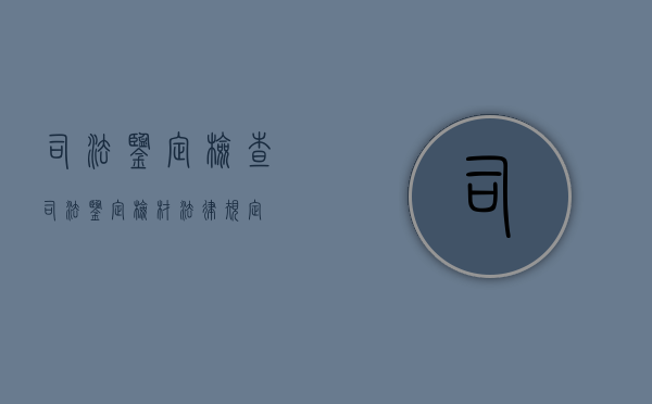司法鉴定检查（司法鉴定检材法律规定）