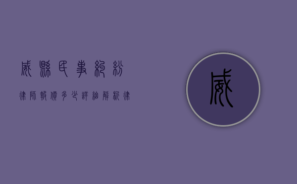 威县民事纠纷律师报价多少？详细解析律师收费标准