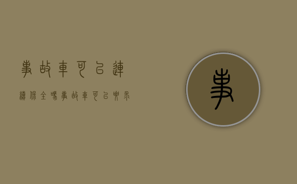 事故车可以连续保全吗（事故车可以要求报废吗）