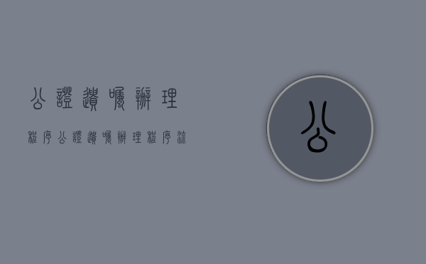 公证遗嘱办理程序（公证遗嘱办理程序流程）