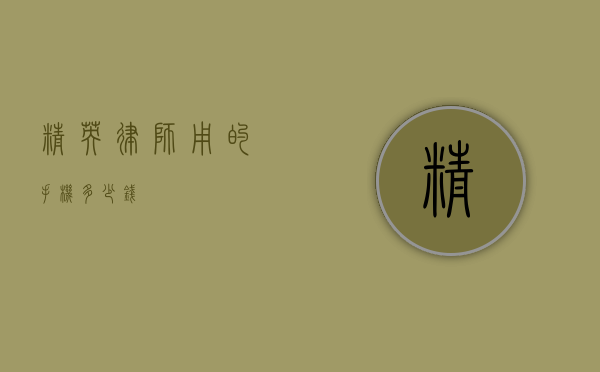 精英律师用的手机多少钱？