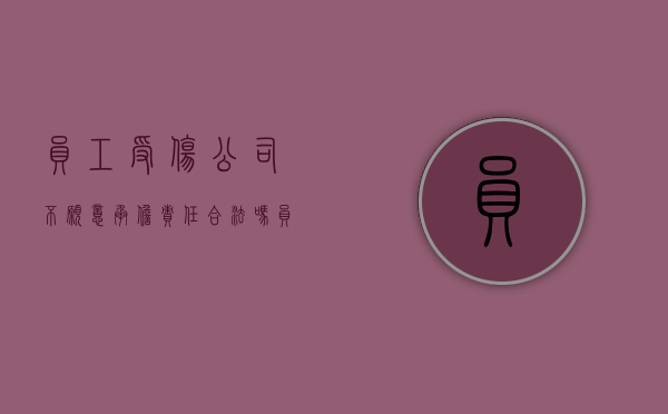 员工受伤公司不愿意承担责任合法吗（员工受伤公司不报工伤合法吗）
