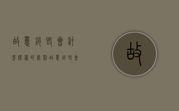 故意销毁会计凭证罪的处罚（故意销毁会计凭证被追究刑事责任）