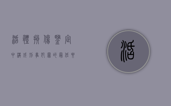 活体损伤鉴定中,构成刑事犯罪的最低要求（法律允许活体捐赠吗）