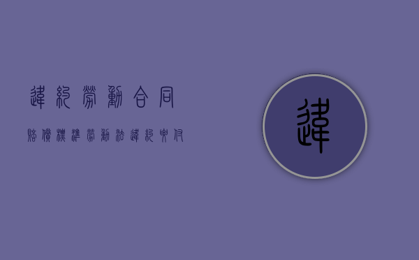 违约劳动合同赔偿标准（劳动法违约要付多少违约金）