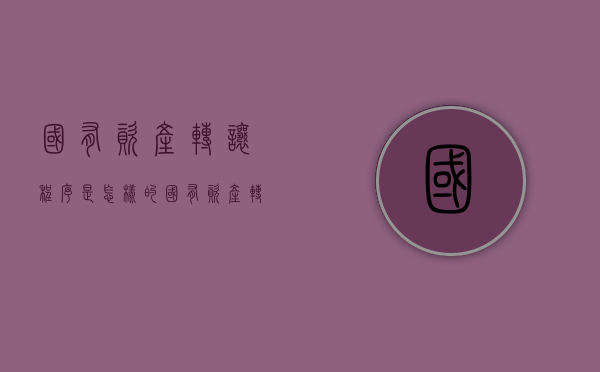 国有资产转让程序是怎样的？（国有资产转让须遵循的是）