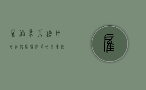 雇佣关系适用的法律（雇佣关系的法律条文）