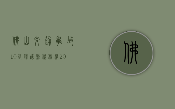 佛山交通事故10级伤残赔偿标准2022是什么？（佛山市十级伤残能拿到多少钱啊?）