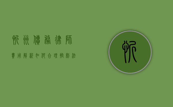 忻州债务律师费用解析，如何合理控制法律成本