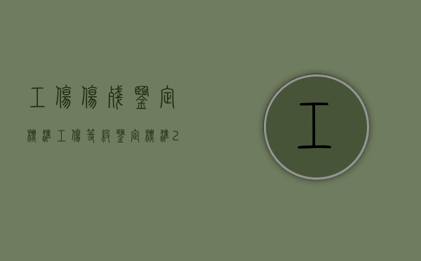 工伤伤残鉴定标准工伤等级鉴定标准2022是什么（工伤伤残等级鉴定具体标准）