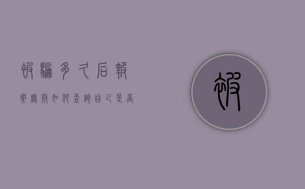 被骗多久后报案无效（如何查询自己是否涉案）