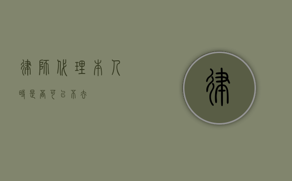 律师代理本人时是否可以不去？