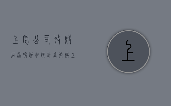 上市公司收购后原股份如何计算（收购上市公司股份达到5%）