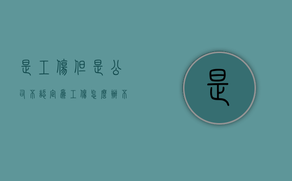 是工伤但是公司不认定为工伤怎么办（不认定工伤可以公司给补偿款吗）