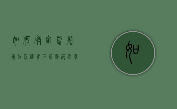 如何确定劳动诉讼举证责任（劳动纠纷举证原则）