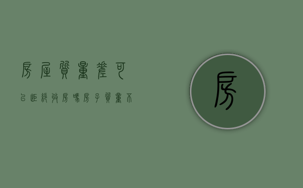 房屋质量差可以拒绝收房吗（房子质量不过关可以退房吗）