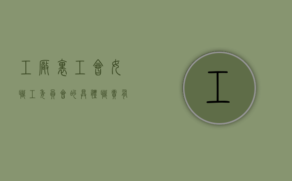 工厂里工会女职工委员会的具体职责有哪些（公司工会女工委员工作职责有哪些）