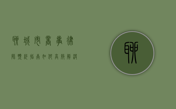 聊城市商事律师预约指南,如何高效解决企业法律问题 聊城市商事律师预约指南,如何高效解决企业法律问题