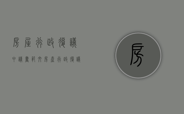 房屋行政复议申请书范文（房产行政复议的规定）