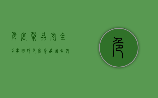 危害药品安全刑事案件（危害食品安全犯罪主要包括）