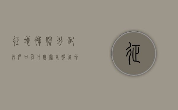 征地补偿分配与户口有什么关系（被征地后户口迁出还能享受安置补偿吗）