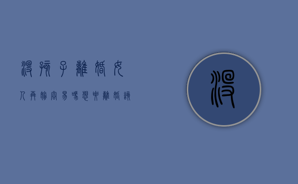 没孩子离婚女人再嫁容易吗（想要离婚该怎么做）