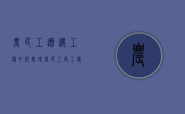 农民工遭遇工伤如何处理（农民工受工伤向哪个部门求助）