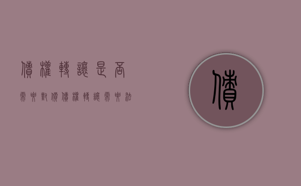 债权转让是否需要对价（债权转让需要法院同意吗?）