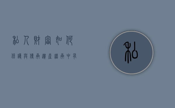 私人财富如何保护与传承？遗产继承中有哪些常见问题？（私人财产的法律）