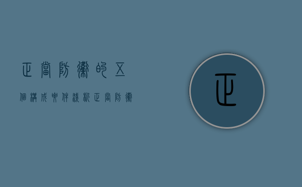正当防卫的五个构成要件（浅析正当防卫的防卫限度）