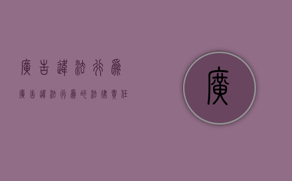广告违法行为（广告违法行为的法律责任有哪些）